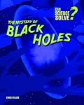 The Mystery of Black Holes (Can Science Solve?)