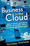 Business in the Cloud: What Every Business Needs to Know About Cloud Computing
