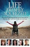 Life Freshly Squeezed: Motivational And Inspirational Stories Squeezed Out From The Heart And Soul Of Life, Love And Loss (volume 1)