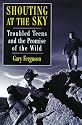 Shouting at the Sky: Troubled Teens and the Promise of the Wild