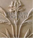 Splendeurs mogholes : Art et architecture dans l\'Inde islamique