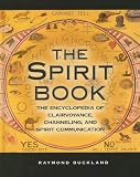The Spirit Book: The Encyclopedia of Clairvoyance, Channeling, and Spirit Communication