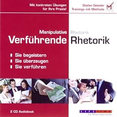 Manipulative Rhetorik - Verf�hrende Rhetorik: Sie begeistern, Sie �berzeugen, Sie verf�hren