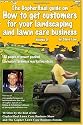 The GopherHaul guide on how to get customers for your landscaping and lawn care business - Volume 3.: Anyone can start a landscaping or lawn care business ... customers. This book will show you how.