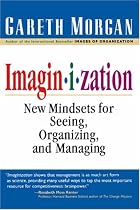 Imaginization: New Mindsets for Seeing, Organizing, and Managing: Art of Creative Management