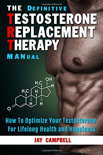 the definitive testosterone replacement therapy manual how to optimize your testosterone for lifelong health