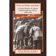 "City of Steel and Fire": A Social History of Atbara, Sudan's Railway Town, 1906-1984