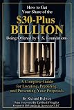 How to Get Your Share of the $30-Plus Billion Being Offered by the U.S. Foundations: A Complete Guide for Locating, Preparing, and Presenting Your Proposal