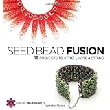 Seed Bead Fusion: 18 Projects to Stitch Wire and Stringby Rachel Nelson-Smith