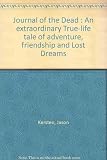 Journal of the dead : an extraordinary true-life tale of adventure, friendship and lost dreams