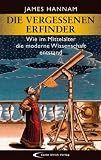Die vergessenen Erfinder: Wie im Mittelalter die moderne Wissenschaft entstand - James Hannam (Autor), Katrin Krips-Schmidt (&Uuml;bersetzerin)