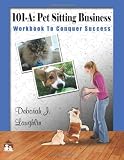 101-A: Pet Sitting Business: Workbook to Conquer Success , designed specifically to assist you in successfully developing and running your very own professional pet sitting service. (Volume 1)