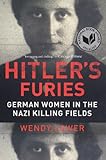 Hitler's Furies: German Women in the Nazi Killing Fields