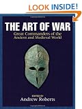 The Art of War: Great Commanders of the Ancient and Medieval Worlds 1600 BC - AD 1600