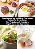 Paleo/Caveman Diet And Gluten Free Recipes Tailored For British Tastes Using Foods Commonly Available In English Stores And Supermarkets