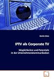 Produkt-Bild: IPTV als Corporate TV: M&ouml;glichkeiten und Potentiale in derUnternehmenskommunikation