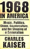 1968 in America: Music, Politics, Chaos, Counterculture, and the Shaping of a Generation
