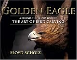 Golden Eagle, The: A Behind-the-Scenes Look at the Art of Bird Carving