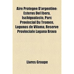 Aire Protegee D'Argentine: Esteros del Ibera, Ischigualasto, Parc Provincial Du Tromen, Lagunas de Vilama, Reserve Provinciale Laguna Brava