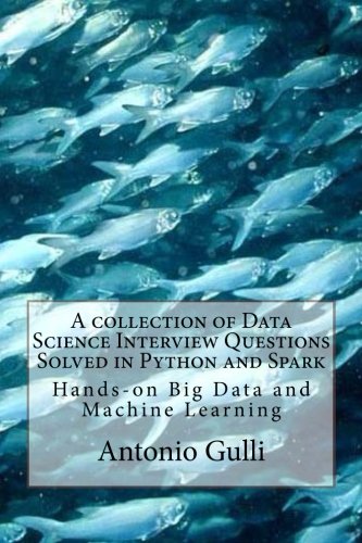 A collection of Data Science Interview Questions Solved in Python and Spark: Hands-on Big Data and Machine Learning (A Collection of Programming Interview Questions) (Volume 6), by Antonio Gulli