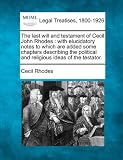The last will and testament of Cecil John Rhodes: with elucidatory notes to which are added some chapters describing the political and religious ideas of the testator.