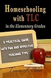 Homeschooling with TLC in the Elementary Grades: A Practical Guide with Fun and Effective Teaching Tips