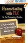 Homeschooling with TLC in the Elementary Grades: A Practical Guide with Fun and Effective Teaching Tips
