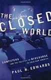 The Closed World: Computers and the Politics of Discourse in Cold War America (Inside Technology)