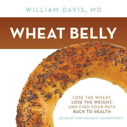 Wheat Belly: Lose the Wheat, Lose the Weight, and Find Your Path Back to Health Wheat Belly: Lose the Wheat, Lose the Weight, and Find Your Path Back to Health