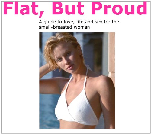 Flat But Proud: A guide to love, life, and sex for the small-breasted woman