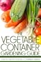 The Vegetable Container Gardening Guide: How to Grow Food in a Container Garden