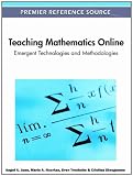 Teaching Mathematics Online: Emergent Technologies and Methodologies (Premier Reference Source)