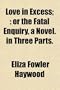 Love in Excess;: or the Fatal Enquiry, a Novel. in Three Parts.