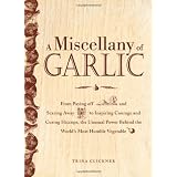 A Miscellany of Garlic: From Paying Off Pyramids and Scaring Away Tigers to Inspiring Courage and Curing Hiccups, the Unusual Power Behind the World's Most Humble Vegetable
