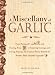 A Miscellany of Garlic: From Paying Off Pyramids and Scaring Away Tigers to Inspiring Courage and Curing Hiccups, the Unusual Power Behind the...