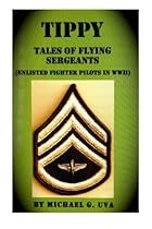 Tippy: (Tales of Flying Sergeants) Enlisted Fighter Pilots in WWII