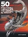 50 Fantasy Vehicles to Draw and Paint: Create Awe-Inspiring Crafts for Comic Books, Computer Games, and Graphic Novels