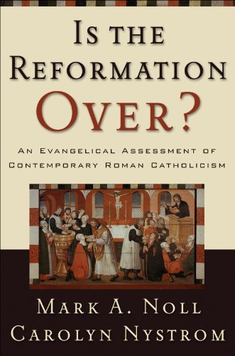 Is the Reformation Over?: An Evangelical Assessment of Contemporary Roman Catholicism, by Mark A. Noll, Carolyn Nystrom
