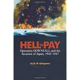 Hell to Pay: Operation Downfall and the Invasion of Japan, 1945-1947by D.M. Giangreco