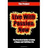 Live With Passion Now: The Practical Guide to Living a Happy and Fulfilling Life