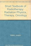 A short textbook of radiotherapy : radiation physics, therapy, oncology