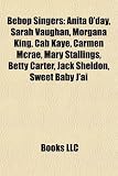Bebop Singers: Anita ODay, Sarah Vaughan, Morgana King, Cab Kaye, Carmen McRae, Mary Stallings, Betty Carter, Jack Sheldon, Sweet Ba