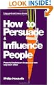 How to Persuade and Influence People: Powerful Techniques to Get Your Own Way More Often