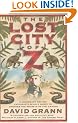The Lost City of Z: A Legendary British Explorer's Deadly Quest to Uncover the Secrets of the Amazon
