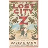 The Lost City of Z: A Legendary British Explorer's Deadly Quest to Uncover the Secrets of the Amazonby David Grann