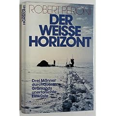 Der wei�e Horizont. Drei M�nner durchqueren Gr�ndlands unerforschte Eisw�ste