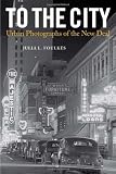 To The City: Urban Photographs of the New Deal (Urban Life, Landscape and Policy)