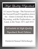 A Canyon Voyage - The Narrative of the Second Powell Expedition down the - Green-Colorado River from Wyoming, and the Explorations - on Land, in the Years 1871 and 1872 A Canyon Voyage - The Narrative of the Second Powell Expedition down the - Green-Colorado River from Wyoming, and the Explorations - on Land, in the Years 1871 and 1872