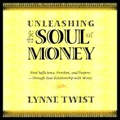 Unleashing the Soul of Money: Find Sufficiency, Freedom, & Purpose Through Your Relationship with Money | [Lynne Twist]