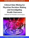 Clinical Data Mining for Physician Decision Making and Investigating Health Outcomes: Methods for Prediction and Analysis (Premier Reference Source)